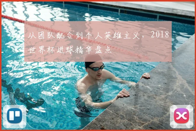 从团队配合到个人英雄主义，2018世界杯进球精华盘点