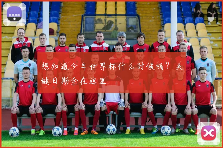 想知道今年世界杯什么时候吗？关键日期全在这里
